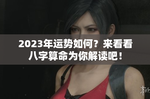 2023年运势如何？来看看八字算命为你解读吧！