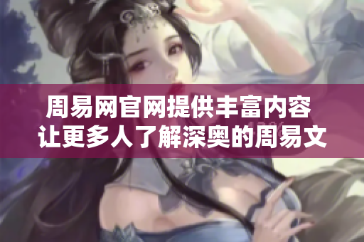 周易网官网提供丰富内容 让更多人了解深奥的周易文化