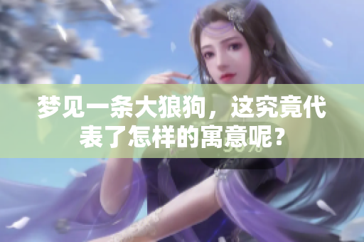 梦见一条大狼狗，这究竟代表了怎样的寓意呢？