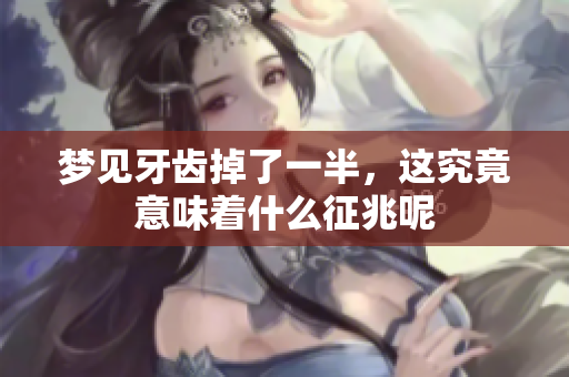 梦见牙齿掉了一半，这究竟意味着什么征兆呢