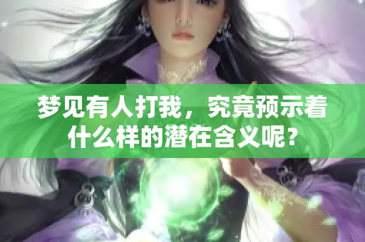 梦见有人打我，究竟预示着什么样的潜在含义呢？