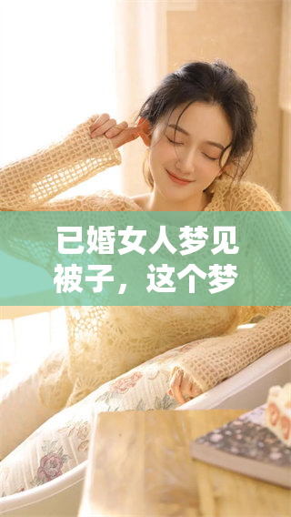 已婚女人梦见被子，这个梦境究竟隐藏着什么深层次的寓意呢