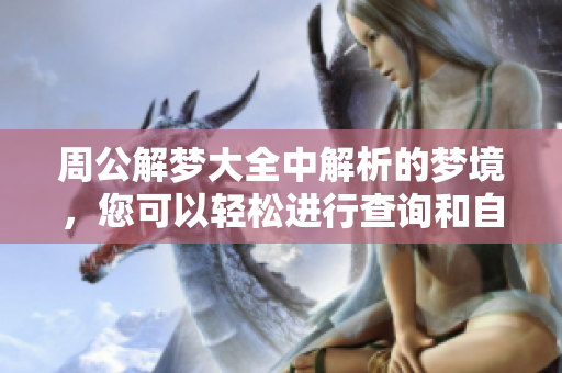 周公解梦大全中解析的梦境，您可以轻松进行查询和自查。