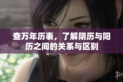查万年历表，了解阴历与阳历之间的关系与区别