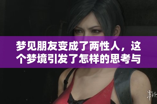 梦见朋友变成了两性人，这个梦境引发了怎样的思考与联想呢