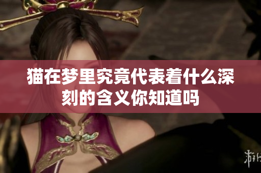 猫在梦里究竟代表着什么深刻的含义你知道吗