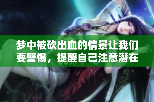 梦中被砍出血的情景让我们要警惕，提醒自己注意潜在的心理健康问题