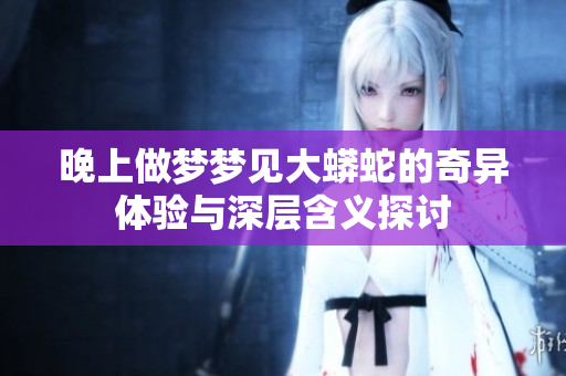 晚上做梦梦见大蟒蛇的奇异体验与深层含义探讨