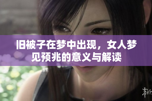 旧被子在梦中出现，女人梦见预兆的意义与解读