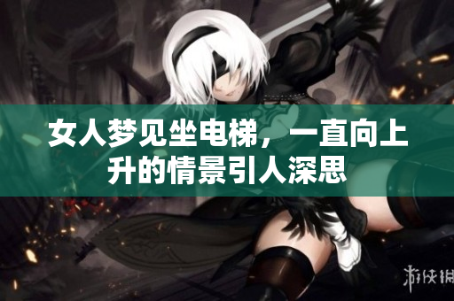 女人梦见坐电梯，一直向上升的情景引人深思