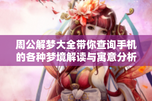 周公解梦大全带你查询手机的各种梦境解读与寓意分析