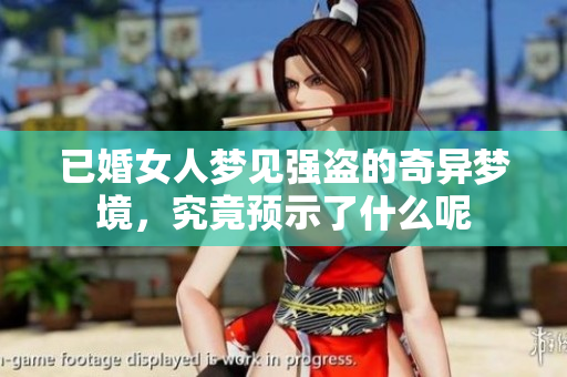 已婚女人梦见强盗的奇异梦境，究竟预示了什么呢