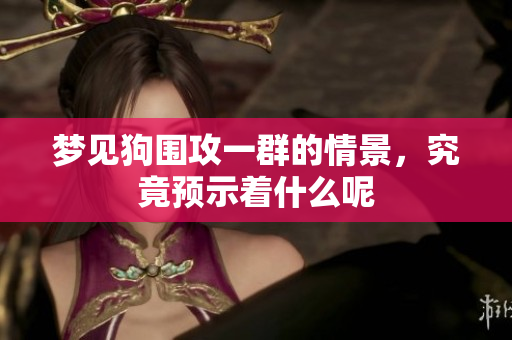 梦见狗围攻一群的情景，究竟预示着什么呢