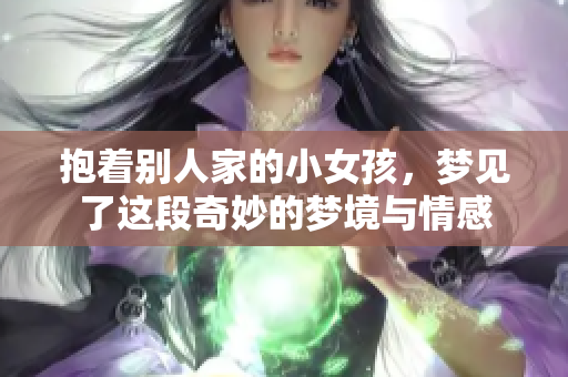 抱着别人家的小女孩，梦见了这段奇妙的梦境与情感