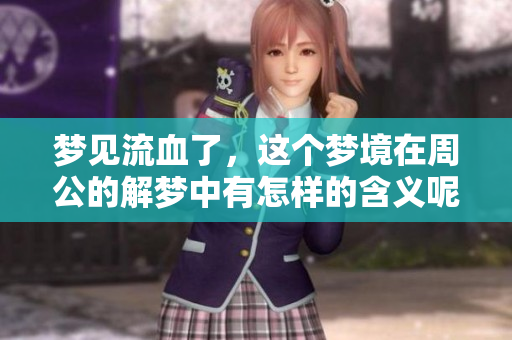 梦见流血了，这个梦境在周公的解梦中有怎样的含义呢