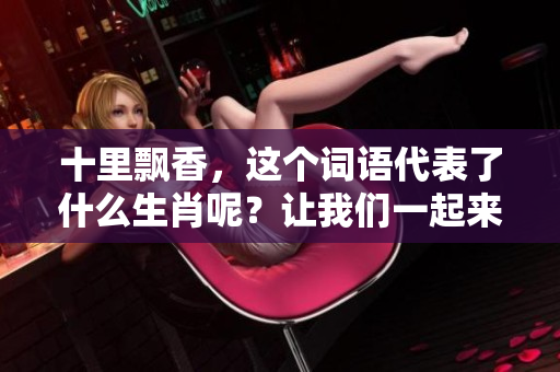 十里飘香，这个词语代表了什么生肖呢？让我们一起来探讨一下吧！
