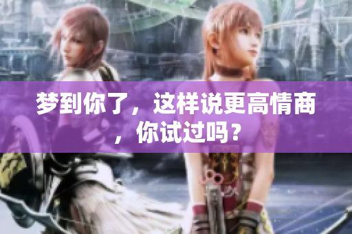 梦到你了，这样说更高情商，你试过吗？