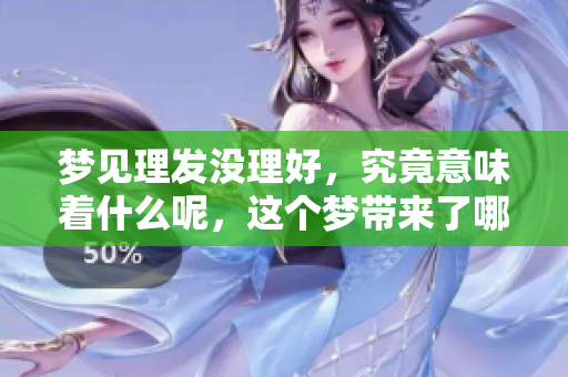 梦见理发没理好，究竟意味着什么呢，这个梦带来了哪些潜在的启示呢
