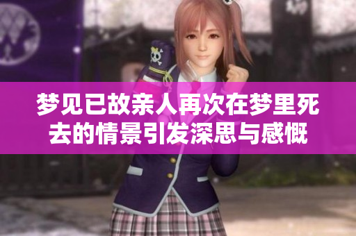 梦见已故亲人再次在梦里死去的情景引发深思与感慨