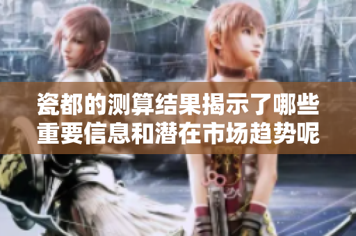 瓷都的测算结果揭示了哪些重要信息和潜在市场趋势呢