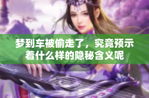 梦到车被偷走了，究竟预示着什么样的隐秘含义呢