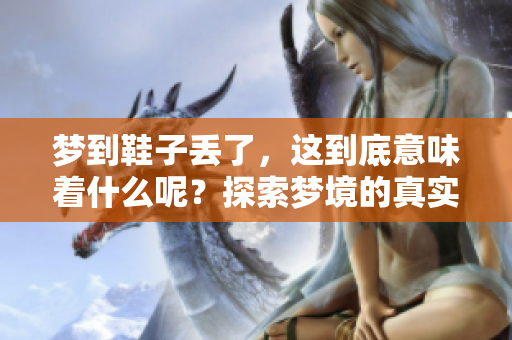 梦到鞋子丢了，这到底意味着什么呢？探索梦境的真实含义。
