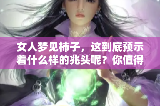 女人梦见柿子，这到底预示着什么样的兆头呢？你值得一探究竟！