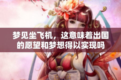 梦见坐飞机，这意味着出国的愿望和梦想得以实现吗