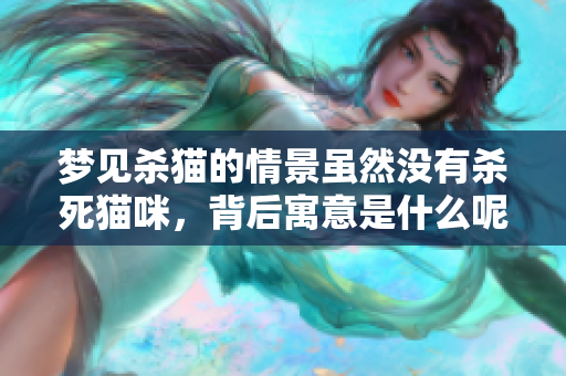 梦见杀猫的情景虽然没有杀死猫咪，背后寓意是什么呢？