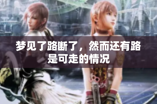 梦见了路断了，然而还有路是可走的情况