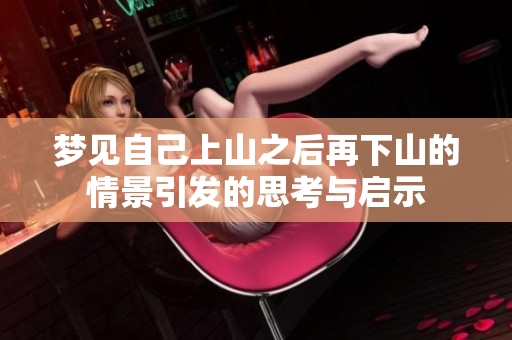 梦见自己上山之后再下山的情景引发的思考与启示