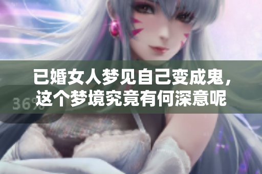 已婚女人梦见自己变成鬼，这个梦境究竟有何深意呢