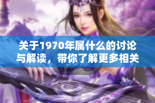 关于1970年属什么的讨论与解读，带你了解更多相关信息