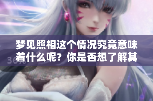 梦见照相这个情况究竟意味着什么呢？你是否想了解其中的深意？