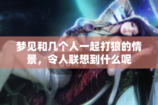 梦见和几个人一起打狼的情景，令人联想到什么呢