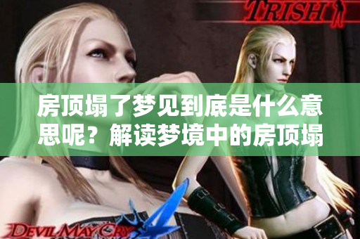 房顶塌了梦见到底是什么意思呢？解读梦境中的房顶塌陷寓意