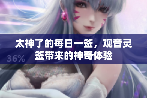 太神了的每日一签，观音灵签带来的神奇体验