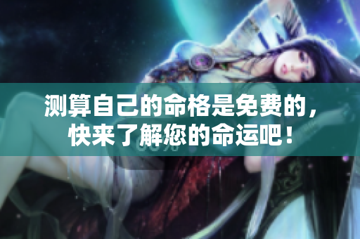 测算自己的命格是免费的，快来了解您的命运吧！