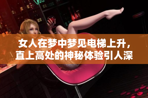 女人在梦中梦见电梯上升，直上高处的神秘体验引人深思