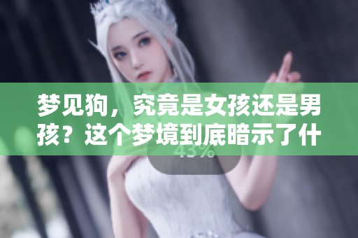 梦见狗，究竟是女孩还是男孩？这个梦境到底暗示了什么呢？