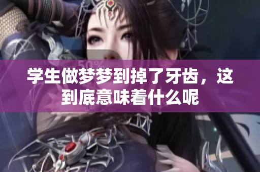 学生做梦梦到掉了牙齿，这到底意味着什么呢