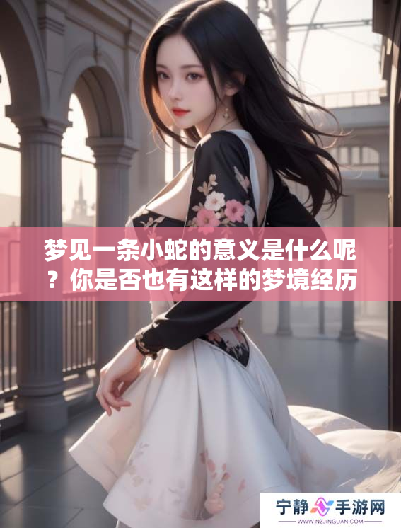梦见一条小蛇的意义是什么呢？你是否也有这样的梦境经历呢？