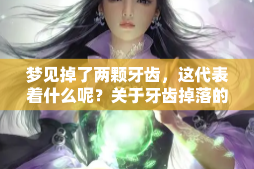 梦见掉了两颗牙齿，这代表着什么呢？关于牙齿掉落的解读和分析