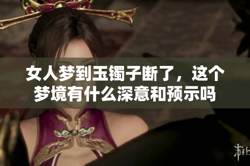 女人梦到玉镯子断了，这个梦境有什么深意和预示吗