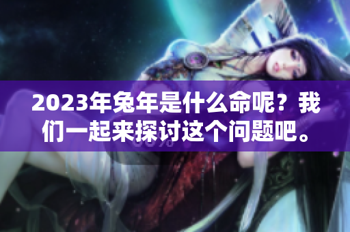 2023年兔年是什么命呢？我们一起来探讨这个问题吧。
