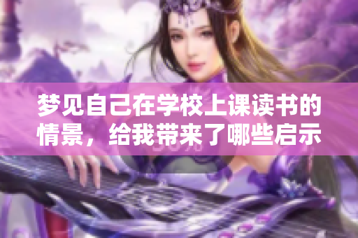 梦见自己在学校上课读书的情景，给我带来了哪些启示呢