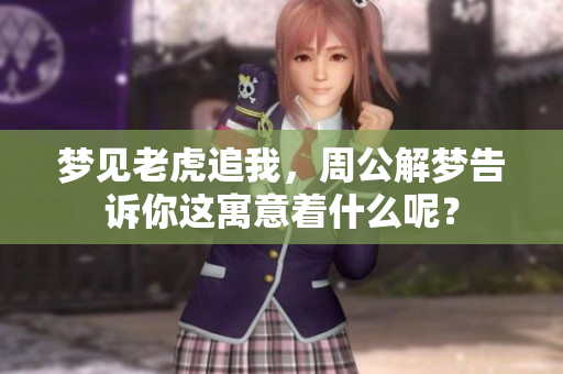 梦见老虎追我，周公解梦告诉你这寓意着什么呢？