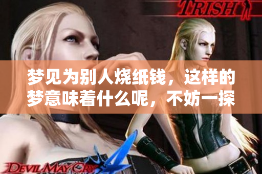梦见为别人烧纸钱，这样的梦意味着什么呢，不妨一探究竟