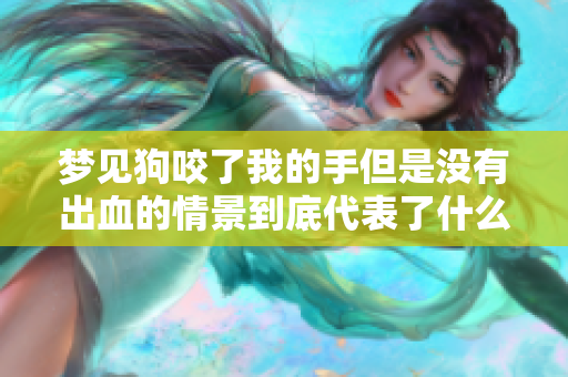 梦见狗咬了我的手但是没有出血的情景到底代表了什么呢