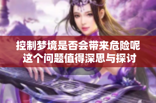 控制梦境是否会带来危险呢 这个问题值得深思与探讨